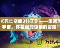 《《死亡空間3補丁》——重返恐怖宇宙，體驗更加驚艷的冒險！