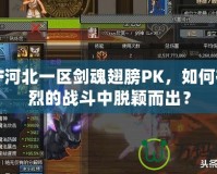 DNF河北一區(qū)劍魂翅膀PK，如何在激烈的戰(zhàn)斗中脫穎而出？