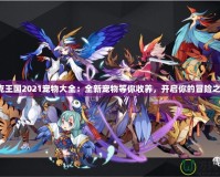 洛克王國2021寵物大全：全新寵物等你收養(yǎng)，開啟你的冒險之旅！