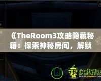 《TheRoom3攻略隱藏秘籍：探索神秘房間，解鎖隱藏內容的終極指南》