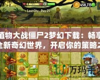 植物大戰(zhàn)僵尸2夢(mèng)幻下載：暢享全新奇幻世界，開(kāi)啟你的策略之旅
