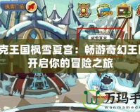 洛克王國楓雪夏宮：暢游奇幻王國，開啟你的冒險之旅