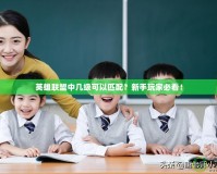 英雄聯盟中幾級可以匹配？新手玩家必看！
