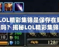 《LOL精彩集錦是保存在賬號(hào)上嗎？揭秘LOL精彩集錦背后的秘密》