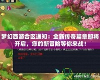 夢幻西游合區通知：全新傳奇篇章即將開啟，您的新冒險等你來戰！