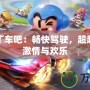 跑跑卡丁車吧：暢快駕駛，超越速度的激情與歡樂