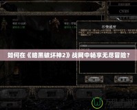 如何在《暗黑破壞神2》戰網中暢享無盡冒險？
