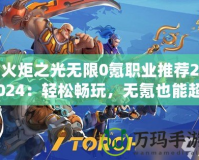 火炬之光無(wú)限0氪職業(yè)推薦2024：輕松暢玩，無(wú)氪也能超神