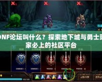 DNF論壇叫什么？探索地下城與勇士玩家必上的社區平臺