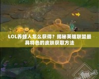 LOL養蜂人怎么獲得？揭秘英雄聯盟最具特色的皮膚獲取方法