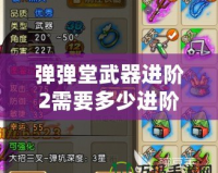 彈彈堂武器進階2需要多少進階石？了解詳情，打造最強武器！