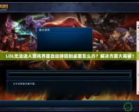 LOL無法進(jìn)入游戲界面自動(dòng)彈回到桌面怎么辦？解決方案大揭秘！