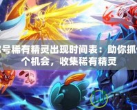 賽爾號稀有精靈出現時間表：助你抓住每個機會，收集稀有精靈
