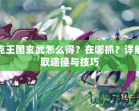 洛克王國玄武怎么得？在哪抓？詳解獲取途徑與技巧