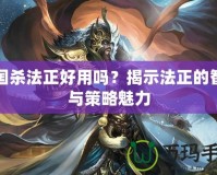 三國(guó)殺法正好用嗎？揭示法正的智慧與策略魅力