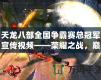 天龍八部全國爭霸賽總冠軍宣傳視頻——榮耀之戰，巔峰對決