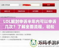 LOL解封申訴半年內可以申訴幾次？了解全面流程，輕松解鎖賬號