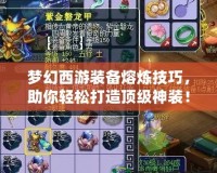 夢幻西游裝備熔煉技巧，助你輕松打造頂級神裝！