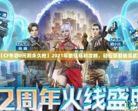【CF手游0元刷永久槍】2021年最強福利攻略，輕松獲取極品武器