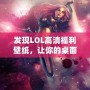 發(fā)現(xiàn)LOL高清福利壁紙，讓你的桌面煥然一新！