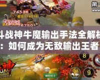 斗戰神牛魔輸出手法全解析：如何成為無敵輸出王者！