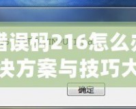 DNF錯(cuò)誤碼216怎么辦？快速解決方案與技巧大揭秘！