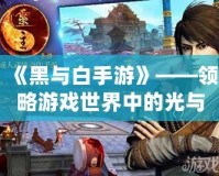 《黑與白手游》——領(lǐng)略游戲世界中的光與暗，體驗(yàn)極致對決！
