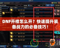 DNF開槽怎么開？快速提升裝備戰力的必備技巧！