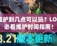 LOL維護(hù)到幾點(diǎn)可以玩？LOL玩家必看維護(hù)時(shí)間指南！