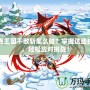 洛克王國不敬斬怎么破？掌握這些技巧，輕松應對挑戰(zhàn)！