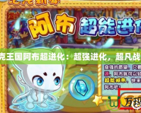 洛克王國阿布超進化：超強進化，超凡戰力！