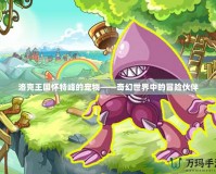 洛克王國懷特峰的寵物——奇幻世界中的冒險(xiǎn)伙伴