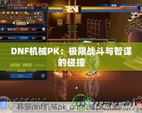 DNF機械PK：極限戰斗與智謀的碰撞