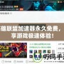 英雄聯(lián)盟加速器永久免費，暢享游戲極速體驗！