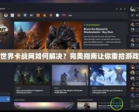 魔獸世界卡戰網如何解決？完美指南讓你重拾游戲樂趣
