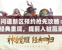 問道新區(qū)預(yù)約搶先攻略：經(jīng)典重現(xiàn)，提前入駐贏豪禮！