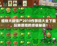 植物大戰僵尸2010作弊碼大全下載，玩轉游戲的終極秘籍！