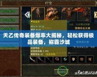 天乙傳奇裝備爆率大揭秘，輕松獲得極品裝備，稱霸沙城