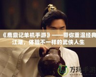 《鹿鼎記單機(jī)手游》——帶你重溫經(jīng)典江湖，體驗(yàn)不一樣的武俠人生