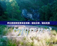 夢幻游戲轉區查詢全攻略：輕松遷移，暢玩無限