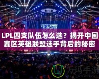 LPL四支隊伍怎么選？揭開中國賽區(qū)英雄聯(lián)盟選手背后的秘密