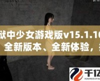 獄中少女游戲版v15.1.10：全新版本、全新體驗，挑戰極限，釋放內心的冒險激情！