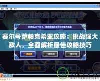 賽爾號(hào)薩帕克希亞攻略：挑戰(zhàn)強(qiáng)大敵人，全面解析最佳攻略技巧