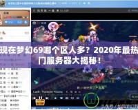 現(xiàn)在夢幻69哪個區(qū)人多？2020年最熱門服務器大揭秘！