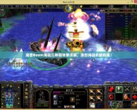 魔獸Boom海戰(zhàn)三神器效果詳解，激烈海戰(zhàn)的新機(jī)遇！