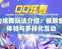 QQ炫舞玩法介紹：極致音舞體驗(yàn)與多樣化互動