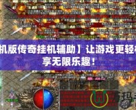 【手機版傳奇掛機輔助】讓游戲更輕松，暢享無限樂趣！