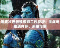 游戲次世代建模師工作現狀：挑戰與機遇并存，未來可期