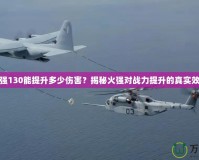 火強130能提升多少傷害？揭秘火強對戰力提升的真實效果