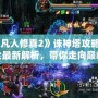 《凡人修真2》誅神塔攻略大全最新解析，帶你走向巔峰！